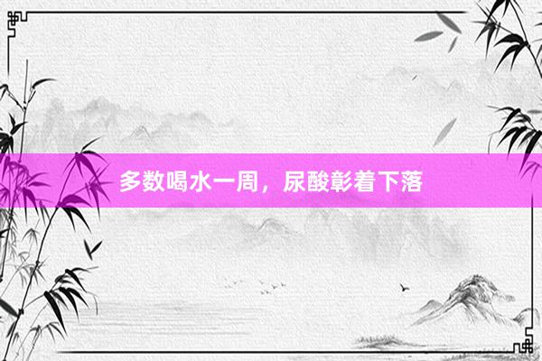 多数喝水一周，尿酸彰着下落